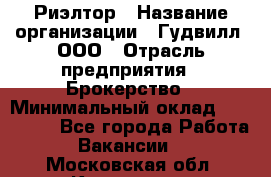 Риэлтор › Название организации ­ Гудвилл, ООО › Отрасль предприятия ­ Брокерство › Минимальный оклад ­ 100 000 - Все города Работа » Вакансии   . Московская обл.,Климовск г.